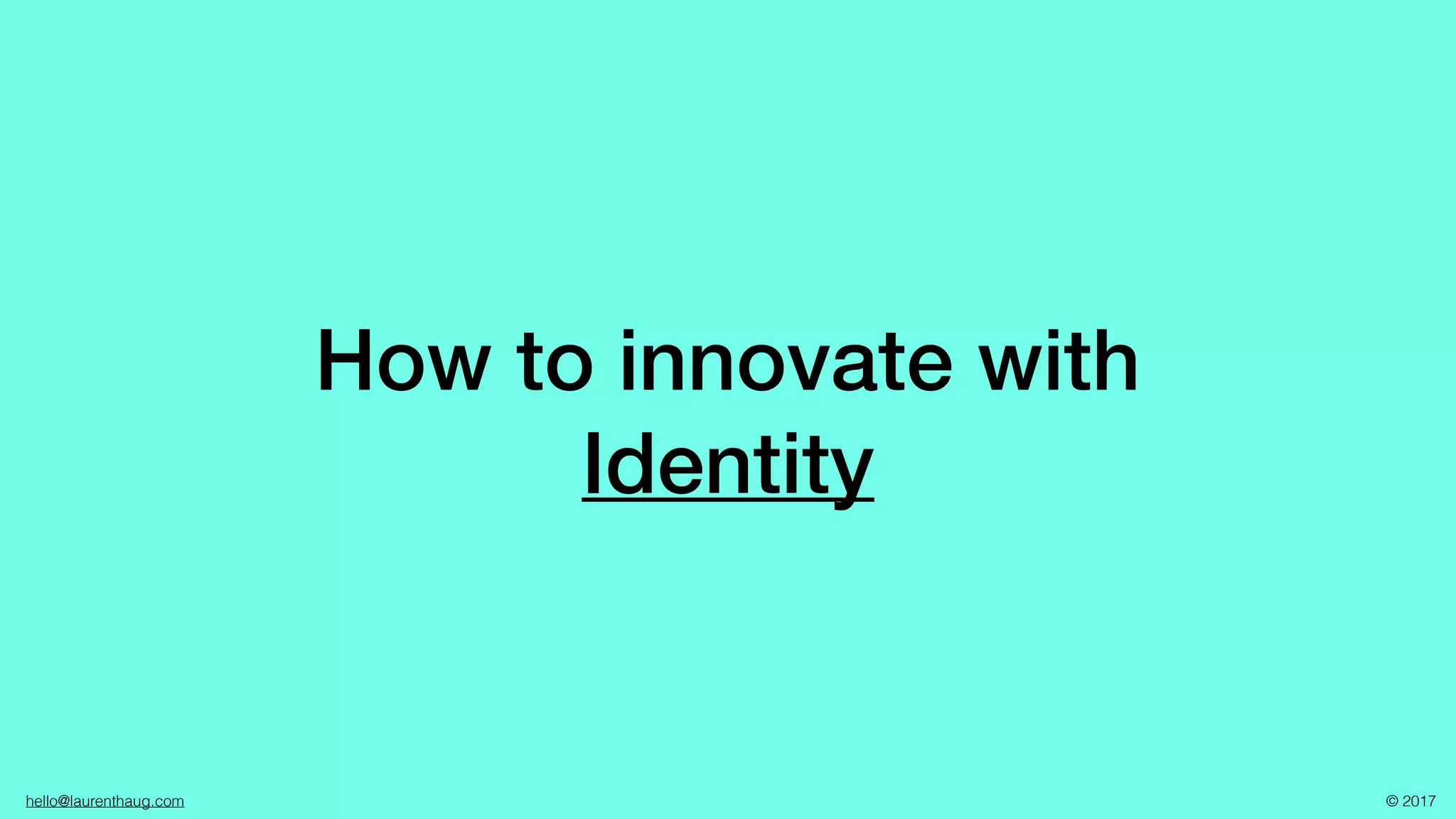 hello@laurenthaug.com © 2017
How to innovate with
Identity
 