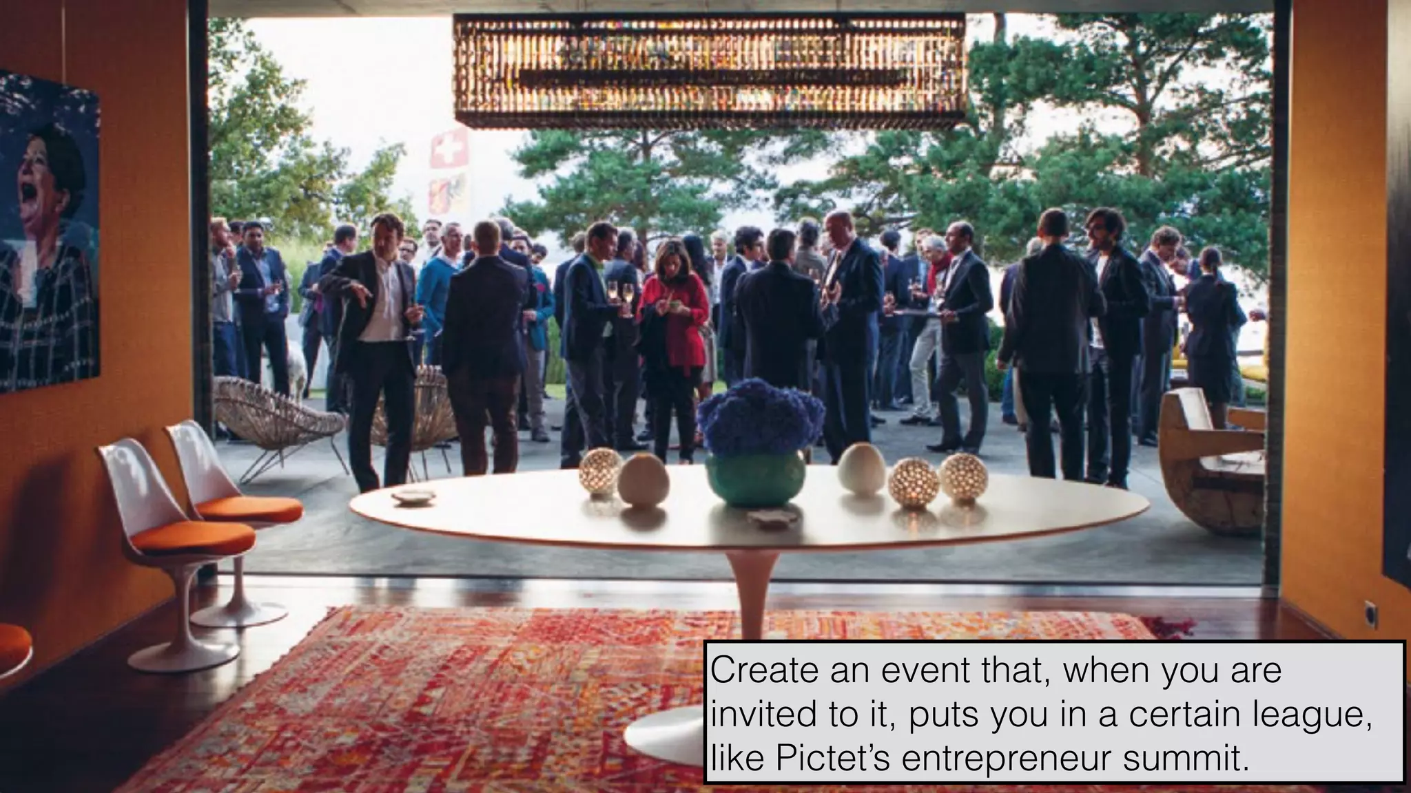 hello@laurenthaug.com © 2017
Create an event that, when you are
invited to it, puts you in a certain league,
like Pictet’s entrepreneur summit.
 