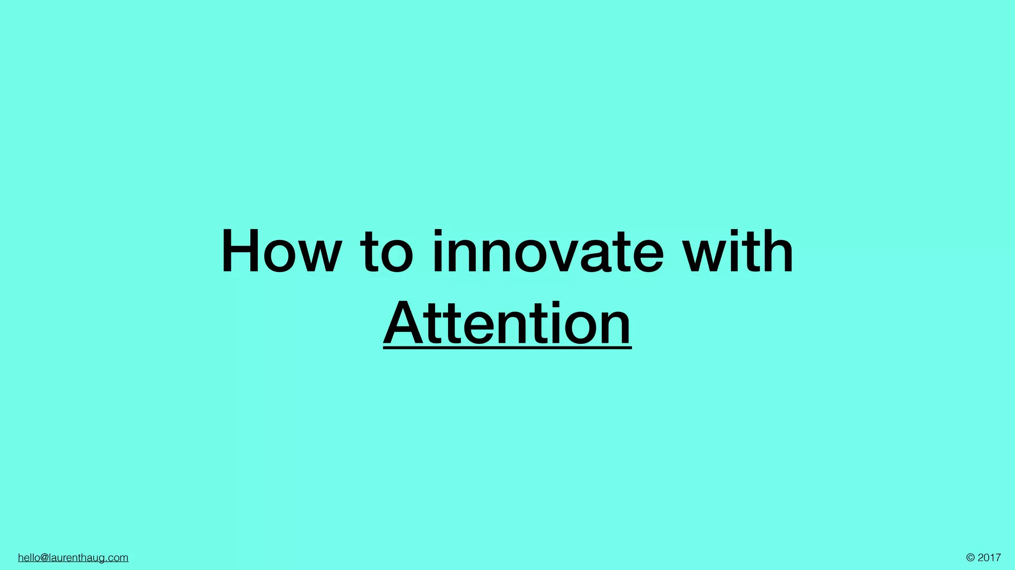 hello@laurenthaug.com © 2017
How to innovate with
Attention
 