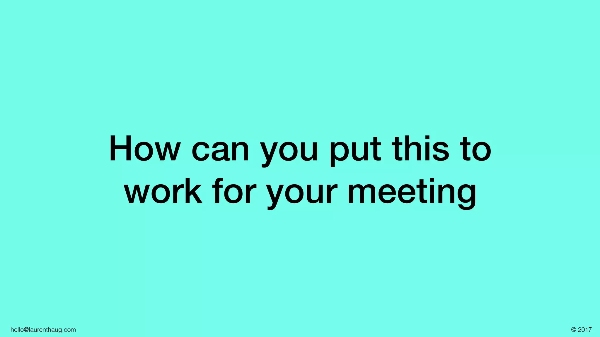 hello@laurenthaug.com © 2017
How can you put this to
work for your meeting
 