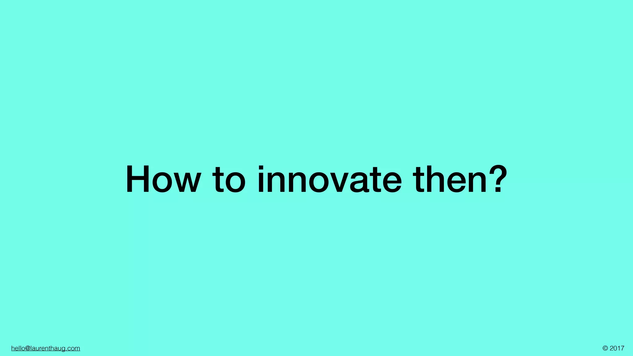 hello@laurenthaug.com © 2017
How to innovate then?
 