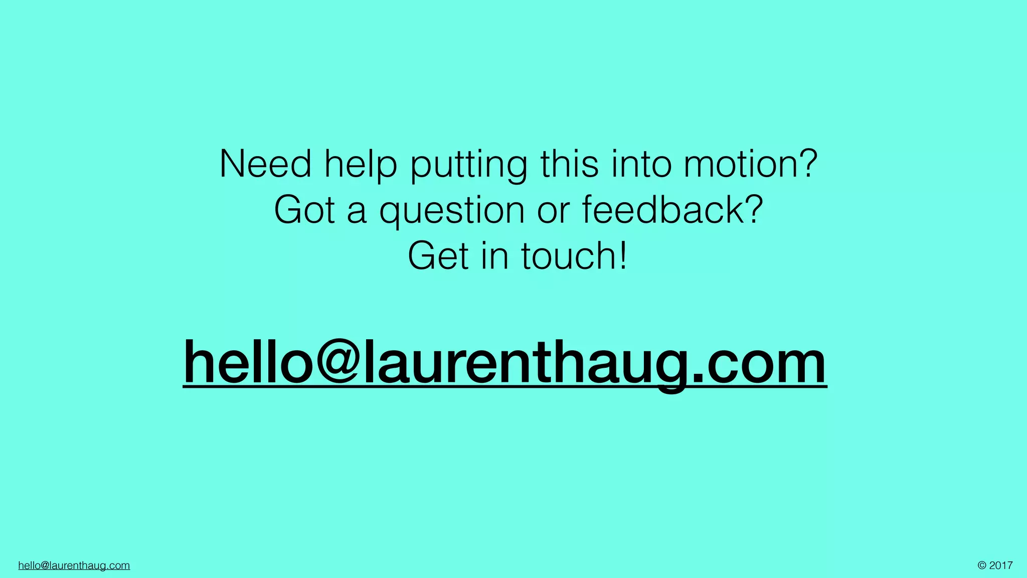hello@laurenthaug.com © 2017
hello@laurenthaug.com
Need help putting this into motion?
Got a question or feedback?
Get in touch!
 