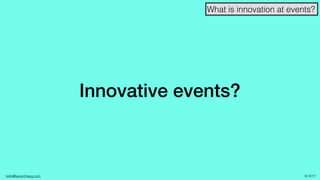 hello@laurenthaug.com © 2017
Innovative events?
What is innovation at events?
 