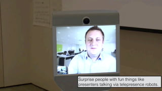hello@laurenthaug.com © 2017
Surprise people with fun things like
presenters talking via telepresence robots.
 