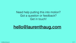 hello@laurenthaug.com © 2017
hello@laurenthaug.com
Need help putting this into motion?
Got a question or feedback?
Get in ...