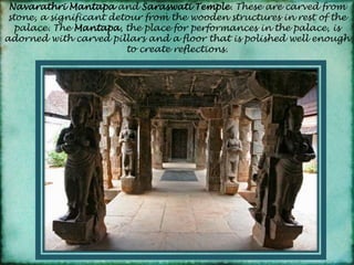 NavarathriMantapaand Saraswati Temple. These are carved from stone, a significant detour from the wooden structures in rest of the palace. The Mantapa, the place for performances in the palace, is adorned with carved pillars and a floor that is polished well enough to create reflections.