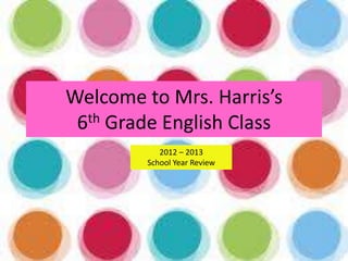Welcome to Mrs. Harris’s
6th Grade English Class
2012 – 2013
School Year Review
 