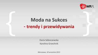 Moda na Sukces
- trendy i przewidywania
Daria Sóboczewska
Karolina Grzechnik
Warszawa, 10 września 2013
 