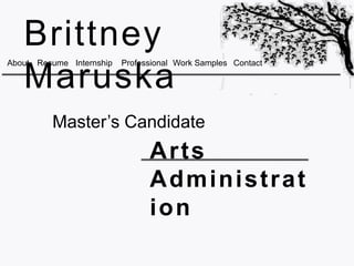 Brittney
About Resume Internship   Professional Work Samples Contact

   Maruska
         Master’s Candidate
                                Arts
                                Administrat
                                ion
 