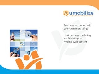 Solutions to connect with
your customers using:

•text message marketing
•mobile coupons
•mobile web content
 