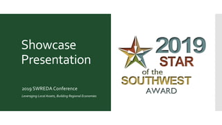 Showcase
Presentation
2019 SWREDA Conference
Leveraging Local Assets, Building Regional Economies
 