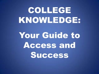 COLLEGE  KNOWLEDGE: Your Guide to Access and Success 