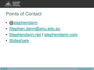 Points of Contact
    •    @stephendann
    •    Stephen.dann@anu.edu.au
    •    Stephendann.net / stephendann.com
    •    Slideshare




Plan B                                       I’m a very technical boy
 
