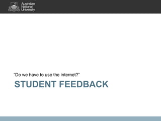 “Do we have to use the internet?”

STUDENT FEEDBACK
 
