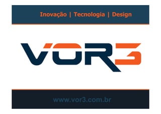 Inovação | Tecnologia | Design
www.vor3.com.br
 