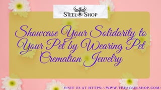 Showcase Your Solidarity to
Your Pet by Wearing Pet
Cremation Jewelry
V I S I T U S A T H T T P S : / / W W W . T H E S T E E L S H O P . C O M /
 