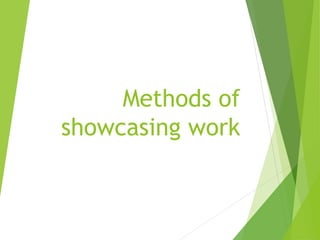 Methods of
showcasing work
 