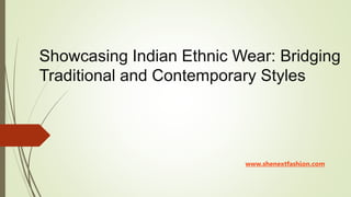 Showcasing Indian Ethnic Wear: Bridging
Traditional and Contemporary Styles
www.shenextfashion.com
 