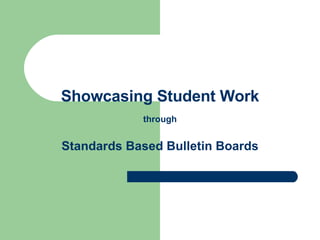 Showcasing Student Work   through Standards Based Bulletin Boards 