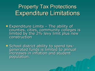 Property Tax Protections Expenditure Limitations Expenditure Limits – The ability of counties, cities, community colleges is limited by the 2% levy limit plus new construction School district ability to spend tax-generated funds is limited to annual increases in inflation and student population. 