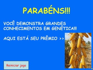 VOCÊ DEMONSTRA GRANDES
CONHECIMENTOS EM GENÉTICA!!!
AQUI ESTÁ SEU PRÊMIO >>
PARABÉNS!!!
Reiniciar jogo
 
