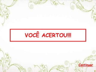VOCÊ ACERTOU!!!
Continuar
 