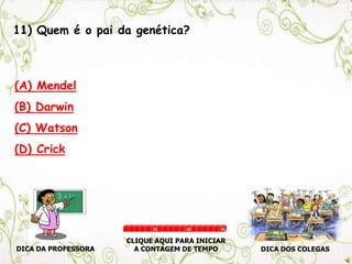11) Quem é o pai da genética?
(A) Mendel
(B) Darwin
(C) Watson
(D) Crick
DICA DA PROFESSORA DICA DOS COLEGAS
CLIQUE AQUI PARA INICIAR
A CONTAGEM DE TEMPO
30 60 90
 
