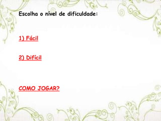 Escolha o nível de dificuldade:
1) Fácil
2) Difícil
COMO JOGAR?
 