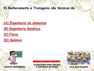 9) Melhoramento e Transgenia são técnicas da:
(A) Engenharia de alimentos
(B) Engenharia Genética
(C) Física
(D) Química
DICA DA PROFESSORA DICA DOS COLEGAS
CLIQUE AQUI PARA INICIAR
A CONTAGEM DE TEMPO
30 60 90
 