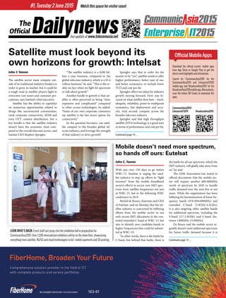 Continued page 15 ...
Continued page 14 ...
#1, Tuesday 2 June 2015
John C. Tanner
With just over 150 days to go before
WRC-15, Eutelsat is urging the satel-
lite industry to step up efforts to “fight
invasion” from the mobile broadband
sector’s efforts to secure new IMT spec-
trum from satellite frequencies not just
at WRC-15, but at the following WRC
conference in 2019.
Michel de Rosen, chairman and CEO
of Eutelsat, said on Monday that the sat-
ellite industry is concerned by lobbying
efforts from the mobile sector to not
only secure IMT allocations in the con-
tested extended C-band at WRC-15, but
also to identify new candidate bands in
higher frequencies that could be submit-
ted at WRC-19.
“In other words, there is the battle for
C-band, but behind that battle, there is
the battle for all our spectrum, which the
IMT industry will gladly take away from
us,” he said.
The GSM Association has stated in
official documents that the mobile sec-
tor will require another 600-800MHz
worth of spectrum by 2020 to handle
traffic demand over the next five to ten
years. While the organization has been
lobbying for harmonization of lower fre-
quency bands (470-694/698MHz) and
extended C-band (3.4GHz-4.2GHz),
it is also targeting other satellite bands
for additional spectrum, including the
S-band (2.7-2.9GHz) and L-band (be-
tween 1300MHz-1518MHz).
De Rosen said the mobile sector ar-
guably doesn’t need additional spectrum
for future traffic demand because it is
Watch this space for visitor count
“The satellite industry is a $200 bil-
lion a year business, compared to the
global telecoms industry, which is a $5.4
trillion business,” he said. “This is the re-
ality we face when we fight for spectrum
or talk about growth.”
Another hurdle to growth is that sat-
ellite is often perceived as being “slow,
expensive and complicated” compared
to other access technologies, he added.
“Some of our own corporate customers
say satellite is the last resort option for
connectivity.”
So the question becomes: can satel-
lite compete in the broader global tel-
ecom industry, and leverage the strength
of that industry to drive growth?
John C Tanner
The satellite sector must compete out-
side of its traditional industry borders in
order to grow its market, but it could be
a tough road as satellite players fight to
overcome cost issues and customer per-
ceptions, says Intelsat’s chief executive.
Satellite has the ability to capitalize
on numerous opportunities related to
things like unconnected communities,
rural corporate connectivity, M2M and
even OTT content distribution, but a
key hurdle is that the satellite industry
doesn’t have the economic clout com-
pared to the overall telecoms sector, said
Intelsat CEO Stephen Spengler.
live update at www.telecomasia.net
Spengler says that in order for the
answer to be “yes”, satellite needs to offer
higher performance, better ease of use,
and better economics, to include lower
TCO and cost per bit.
Spengler offers two ideas for industry
growth moving forward. First: stay fo-
cused on what satellite does best – reach,
ubiquity, reliability, point-to-multipoint
economics, fast deployment and secu-
rity. And second: compete across the
broader telecoms industry.
Spengler said that high throughput
satellite (HTS) technology is a good start
in terms of performance and cost per bit,
LOOK WHO’S BACK: Event staff cart props into the exhibition hall in preparation for
CommunicAsia2015. Over 1,200 international exhibitors will be on the show floor, showcasing
everything from satellite, 4G/5G and cloud technologies to IoT, mobile payments and 3D printing.
Official Mobile Apps
Download the official events’ mobile apps
from App Store or Google Play to get the
latest event highlights and information.
Search for ‘CommunicAsia2015’ for the
CommunicAsia2015 and EnterpriseIT2015
mobile app, and ‘BroadcastAsia2015’ for the
BroadcastAsia2015mobileapp.Alternatively,
scan the below QR Codes to download the
apps.
CommunicAsia2015/
EnterpriseIT2015 BroadcastAsia2015
Mobile doesn’t need more spectrum,
so hands off ours: Eutelsat
Satellite must look beyond its
own horizons for growth: Intelsat
 