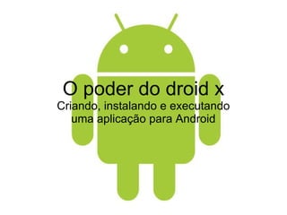 O poder do droid x Criando, instalando e executando uma aplicação para Android 