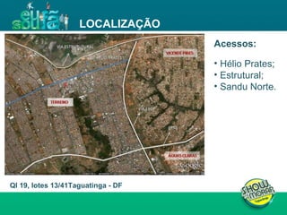 LOCALIZAÇÃO QI 19, lotes 13/41Taguatinga - DF Acessos: Hélio Prates; Estrutural; Sandu Norte. 