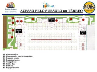 ACESSO PELO SUBSOLO ou TÉRREO
39.  Churrasqueiras
40.  Churrasqueira com forno de pizza
41.  Praça do amigão
42.  Praça dos jovens
43.  Garage Band
44.  Hobby Box
45.  Pet Care
46.  Espaço Gourmet
39
40
41 42
39
39
43444546
Bloco
B
Bloco
C
Bloco
D
 
