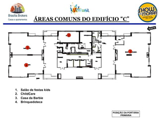 ÁREAS COMUNS DO EDIFÍCIO C
1.  Salão de festas kids
2.  ChildCare
3.  Casa da Barbie
4.  Brinquedoteca
2
3
1
4
POSIÇÃO DA PORTÁRIA
PRIMÁRIA
NORTE
 