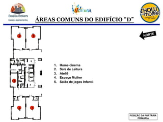 ÁREAS COMUNS DO EDIFÍCIO D
1.  Home cinema
2.  Sala de Leitura
3.  Ateliê
4.  Espaço Mulher
5.  Salão de jogos Infantil
2
3
1
4 5
POSIÇÃO DA PORTÁRIA
PRIMÁRIA
NORTE
 