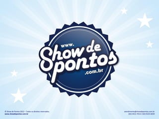 © Show de Pontos 2012 – Todos os direitos reservados.   atendimento@showdepontos.com.br
www.showdepontos.com.br                                      (63) 3412-7013 / (63) 9225-6034
 