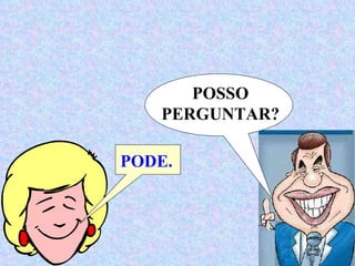 POSSO PERGUNTAR? PODE. 
