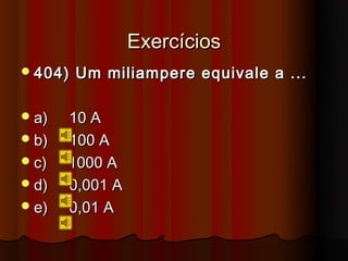 Exercícios
 404)   Um miliampere equivale a ...

 a)   10 A
 b)   100 A
 c)   1000 A
 d)   0,001 A
 e)   0,01 A
 