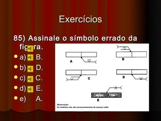 Exercícios
85) Assinale o símbolo errado da
  figura.
 a)   B.
 b)   D.
 c)   C.
 d)   E.
 e)   A.
 