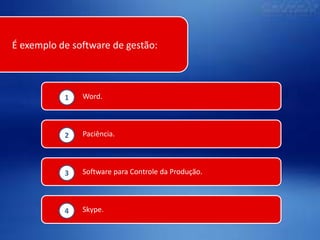 É exemplo de software de gestão:

1

Word.

2

Paciência.

3

Software para Controle da Produção.

4

Skype.

 