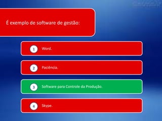 É exemplo de software de gestão:

1

Word.

2

Paciência.

3

Software para Controle da Produção.

4

Skype.

 