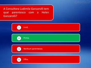 A Consultora Ludimila Ganzarolli tem
qual parentesco com a Helen
Ganzarolli?

1

Irmã.

2

Prima.

3

Nenhum parentesco.

4

Filha.

 