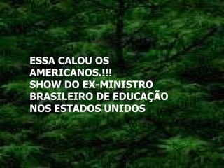 ESSA CALOU OS AMERICANOS.!!!  SHOW DO EX-MINISTRO BRASILEIRO DE EDUCAÇÃO NOS ESTADOS UNIDOS   