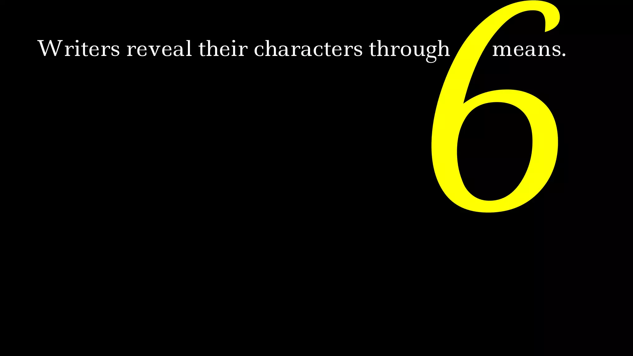 ™Writers reveal their characters through means.
 