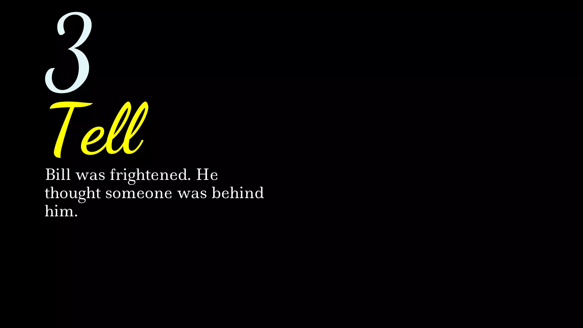 Bill was frightened. He
thought someone was behind
him.
Tell
3
 
