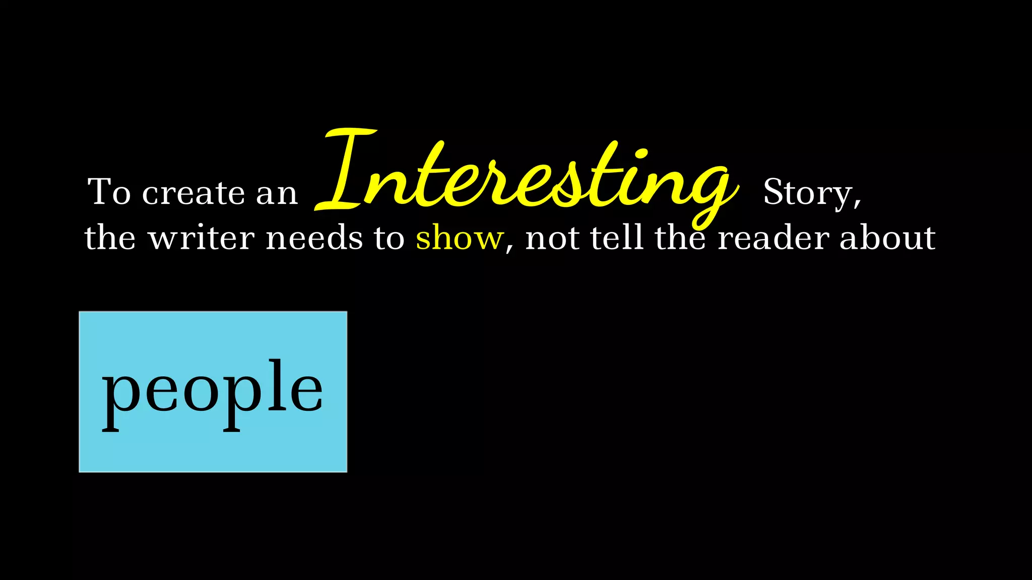 the writer needs to show, not tell the reader about
InterestingTo create an Story,
people
 