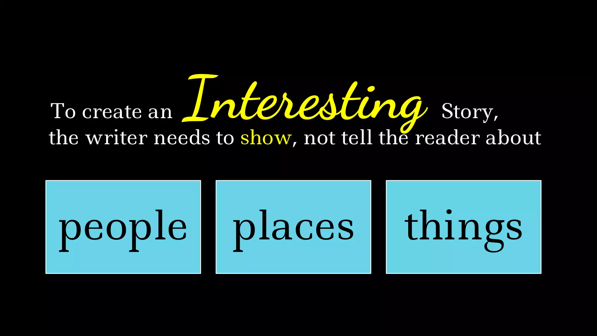 the writer needs to show, not tell the reader about
InterestingTo create an Story,
people places things
 