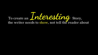 the writer needs to show, not tell the reader about
InterestingTo create an Story,
 