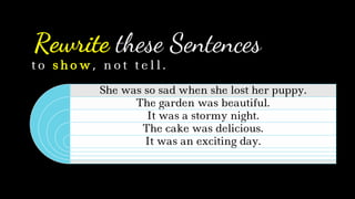 Rewrite these Sentences
She was so sad when she lost her puppy.
The garden was beautiful.
It was a stormy night.
The cake was delicious.
It was an exciting day.
t o s h o w , n o t t e l l .
 