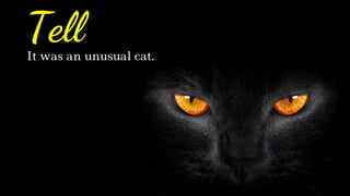 It was an unusual cat.
Tell
 